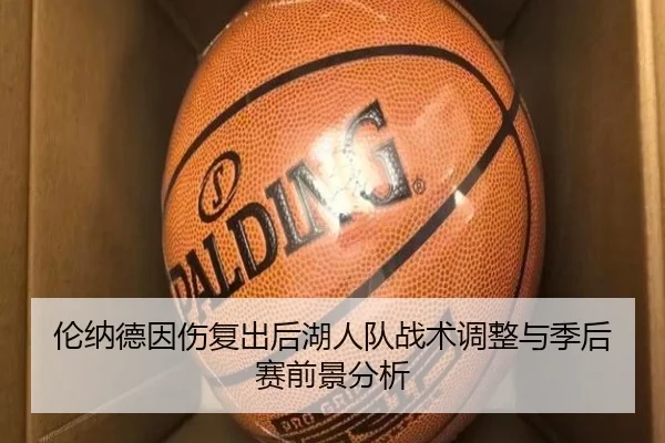 伦纳德因伤复出后湖人队战术调整与季后赛前景分析