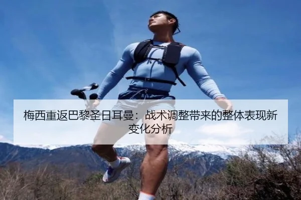梅西重返巴黎圣日耳曼：战术调整带来的整体表现新变化分析