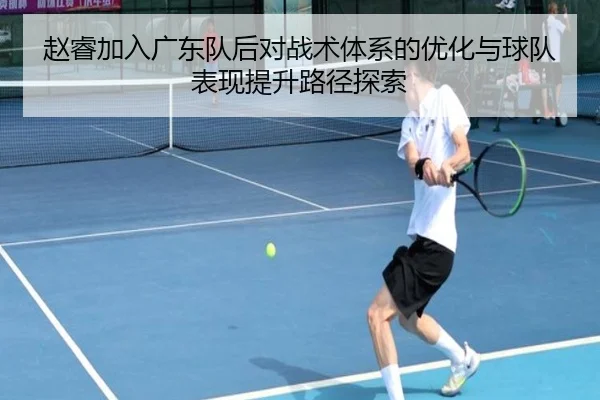 赵睿加入广东队后对战术体系的优化与球队表现提升路径探索