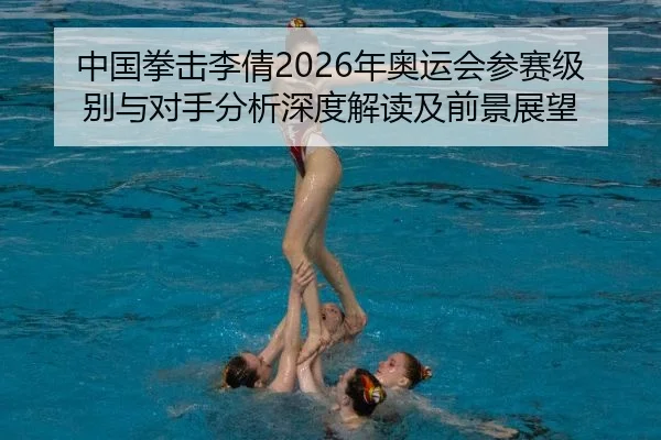 中国拳击李倩2026年奥运会参赛级别与对手分析深度解读及前景展望